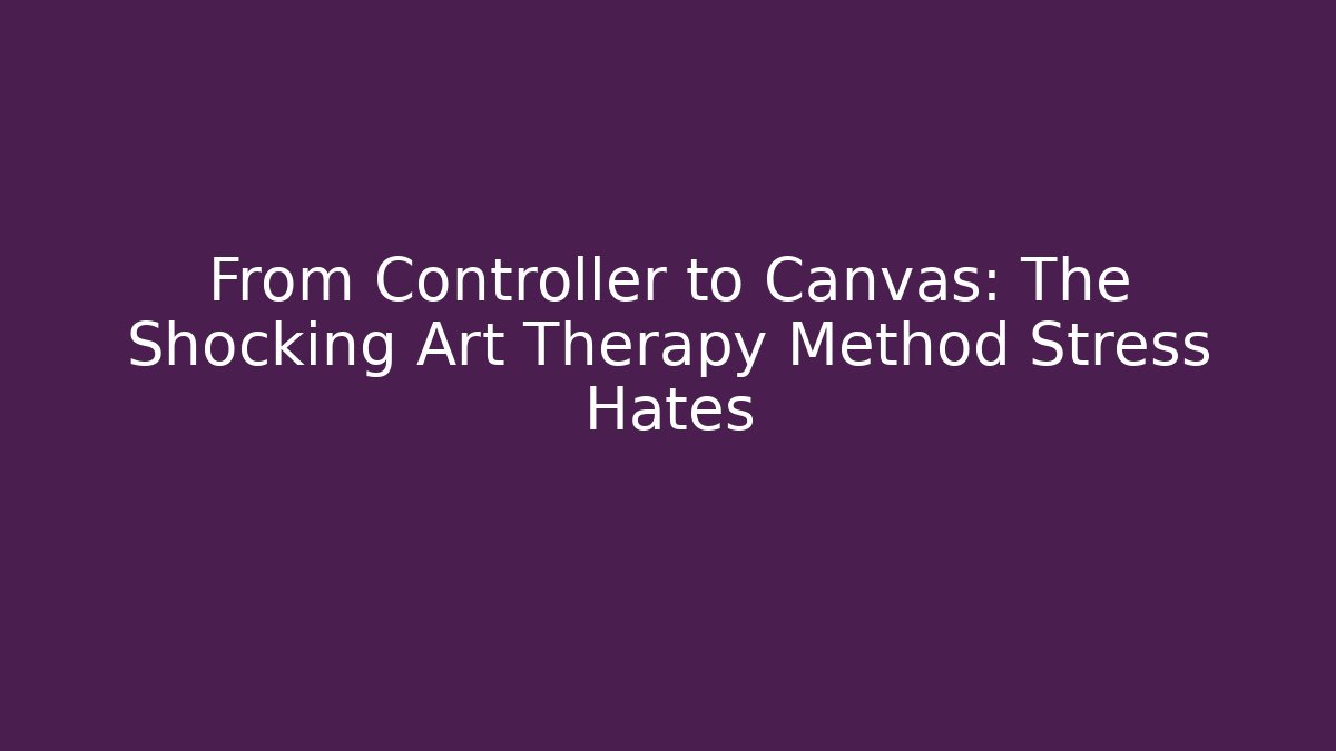 From Controller to Canvas: The Shocking Art Therapy Method Stress Hates