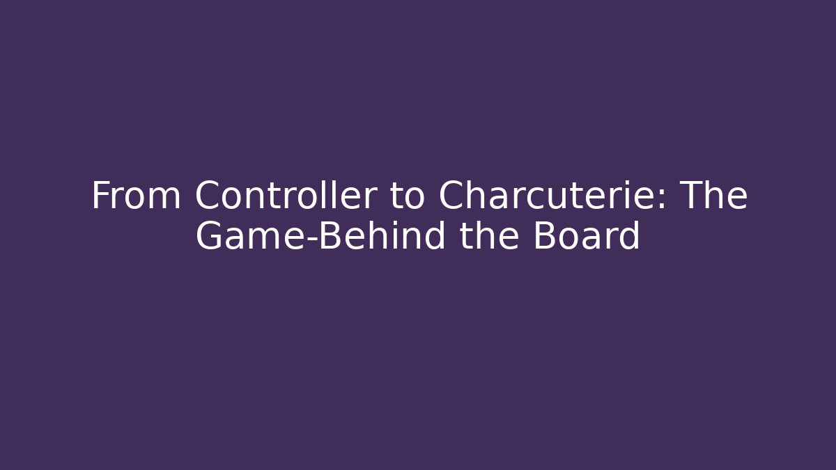 From Controller to Charcuterie: The Game-Behind the Board