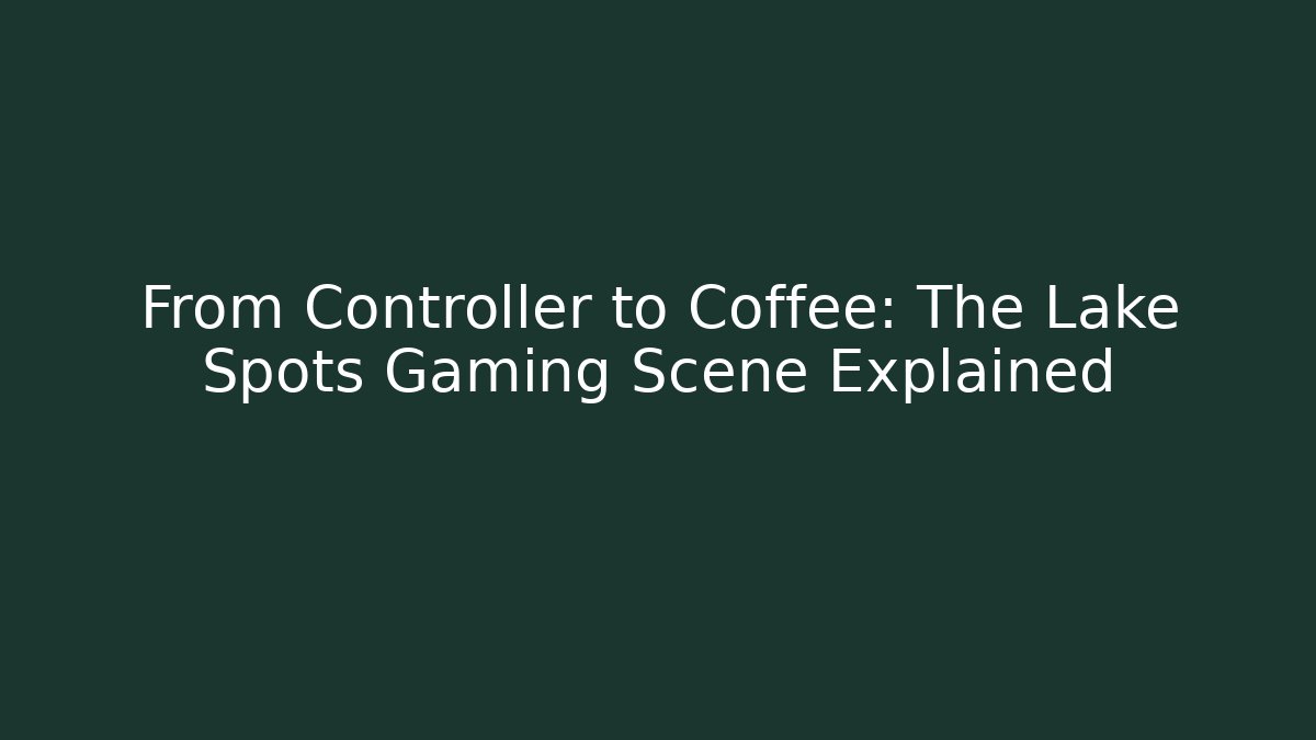 From Controller to Coffee: The Lake Spots Gaming Scene Explained