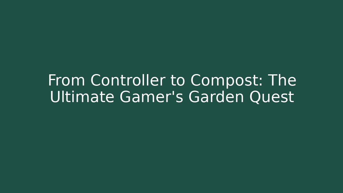 From Controller to Compost: The Ultimate Gamer's Garden Quest