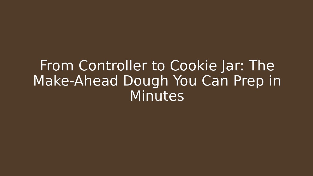 From Controller to Cookie Jar: The Make-Ahead Dough You Can Prep in Minutes