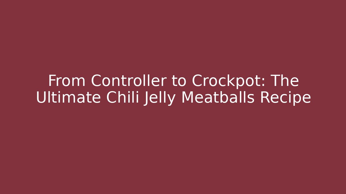 From Controller to Crockpot: The Ultimate Chili Jelly Meatballs Recipe