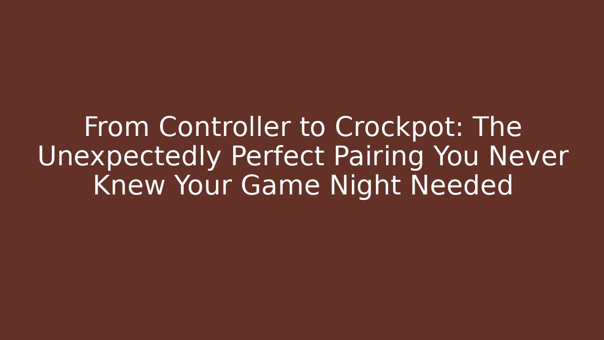 From Controller to Crockpot: The Unexpectedly Perfect Pairing You Never Knew Your Game Night Needed