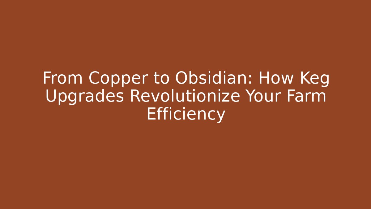 From Copper to Obsidian: How Keg Upgrades Revolutionize Your Farm Efficiency