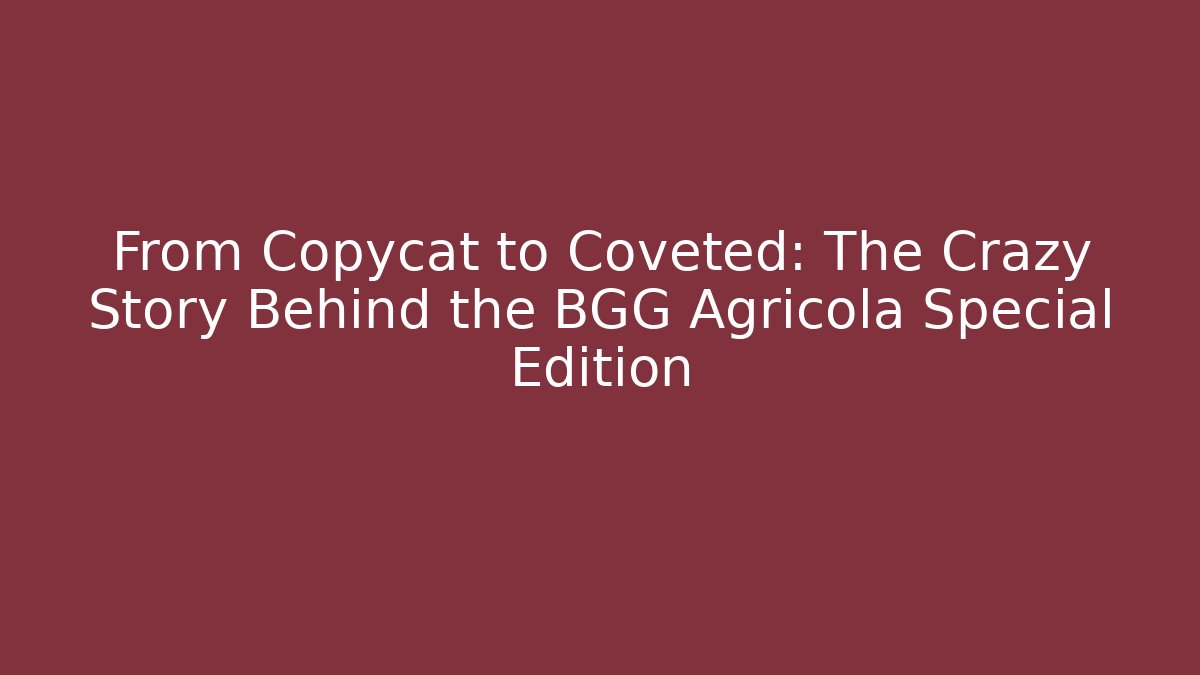 From Copycat to Coveted: The Crazy Story Behind the BGG Agricola Special Edition