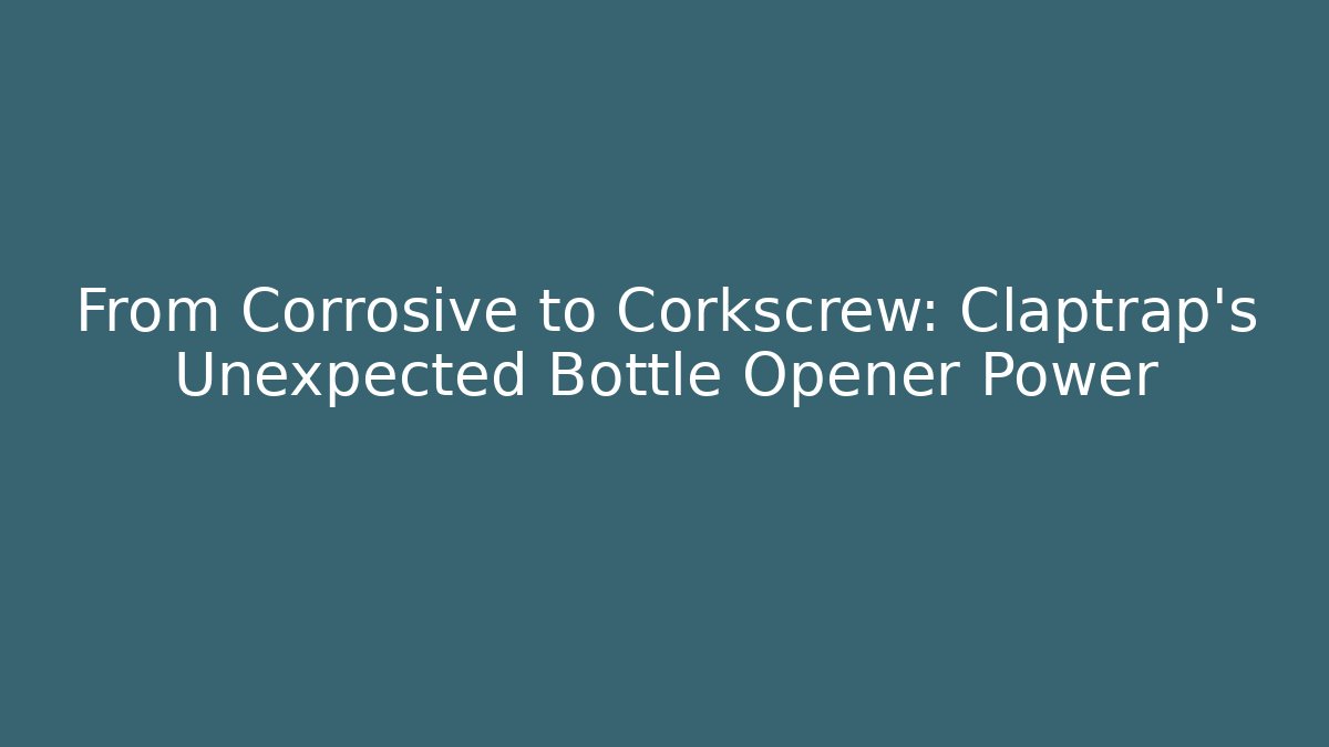 From Corrosive to Corkscrew: Claptrap's Unexpected Bottle Opener Power - Critter Realm