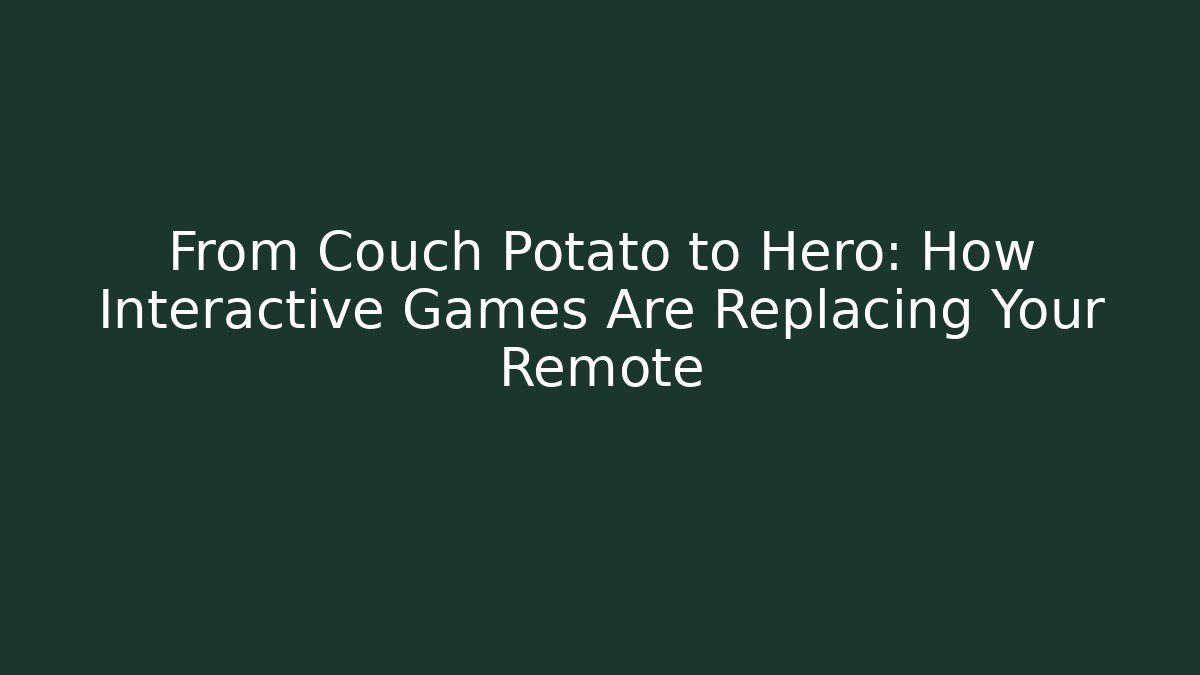 From Couch Potato to Hero: How Interactive Games Are Replacing Your Remote