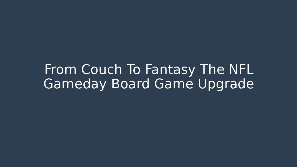 From Couch To Fantasy The NFL Gameday Board Game Upgrade