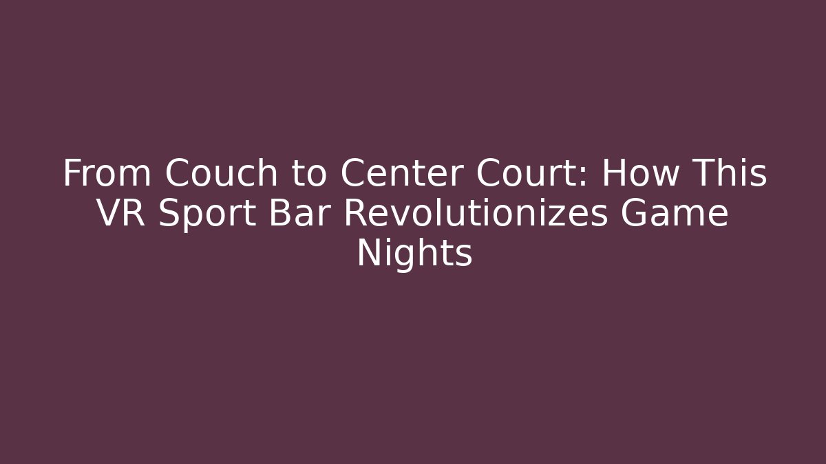 From Couch to Center Court: How This VR Sport Bar Revolutionizes Game Nights