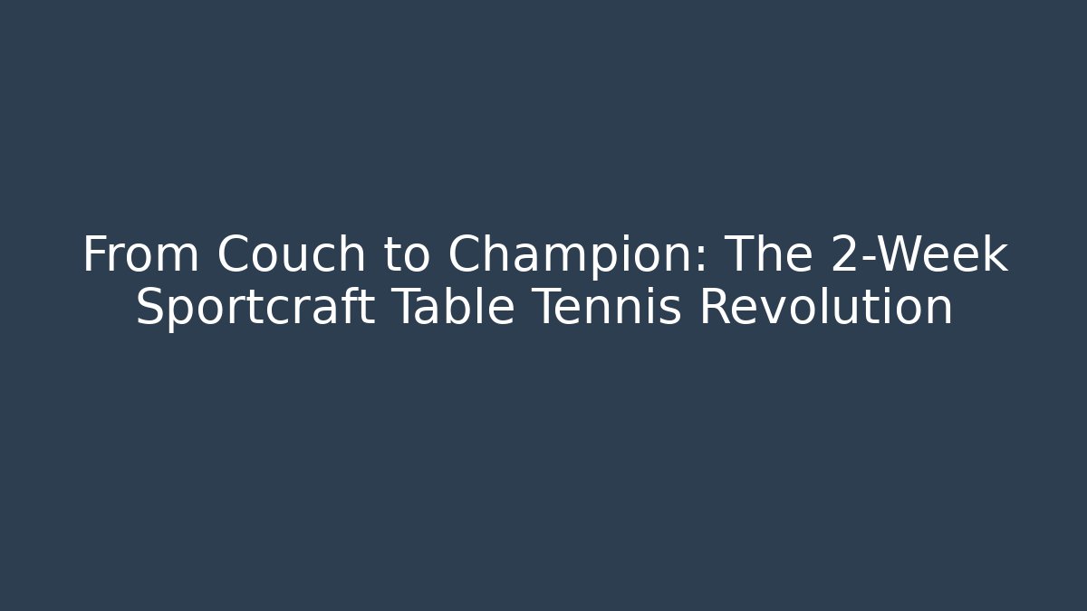 From Couch to Champion: The 2-Week Sportcraft Table Tennis Revolution