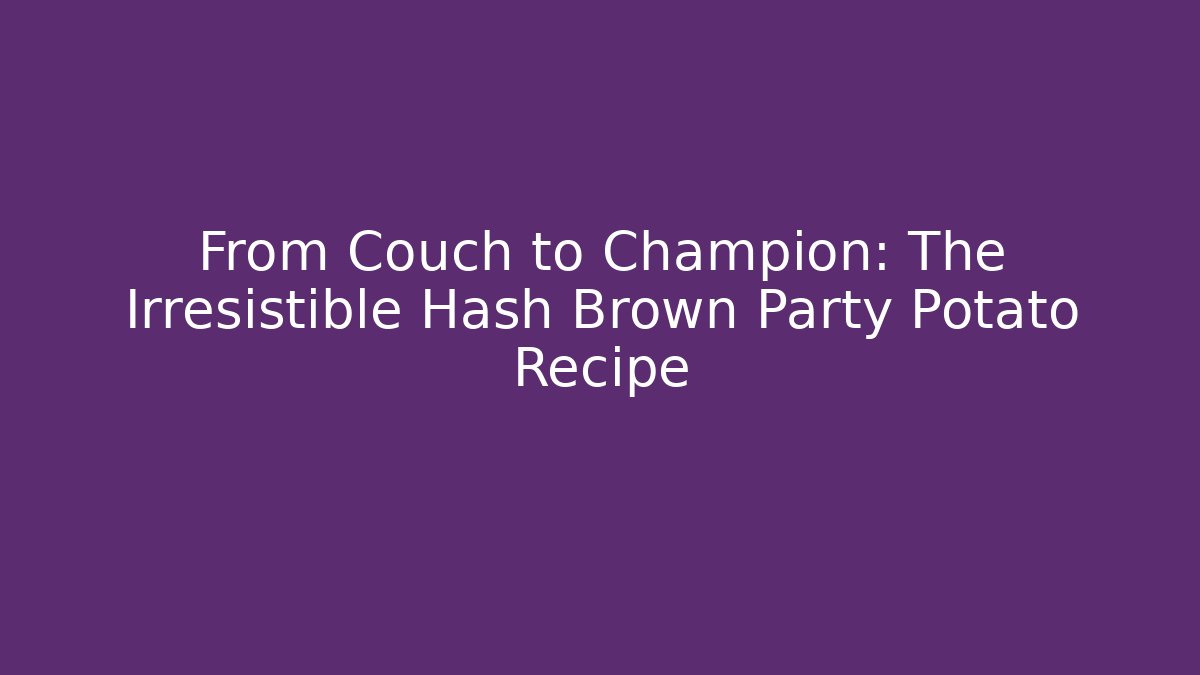 From Couch to Champion: The Irresistible Hash Brown Party Potato Recipe - Critter Realm