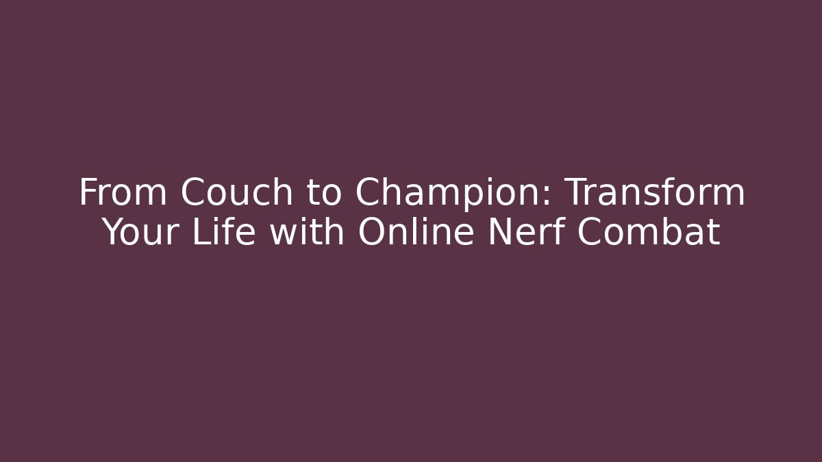 From Couch to Champion: Transform Your Life with Online Nerf Combat