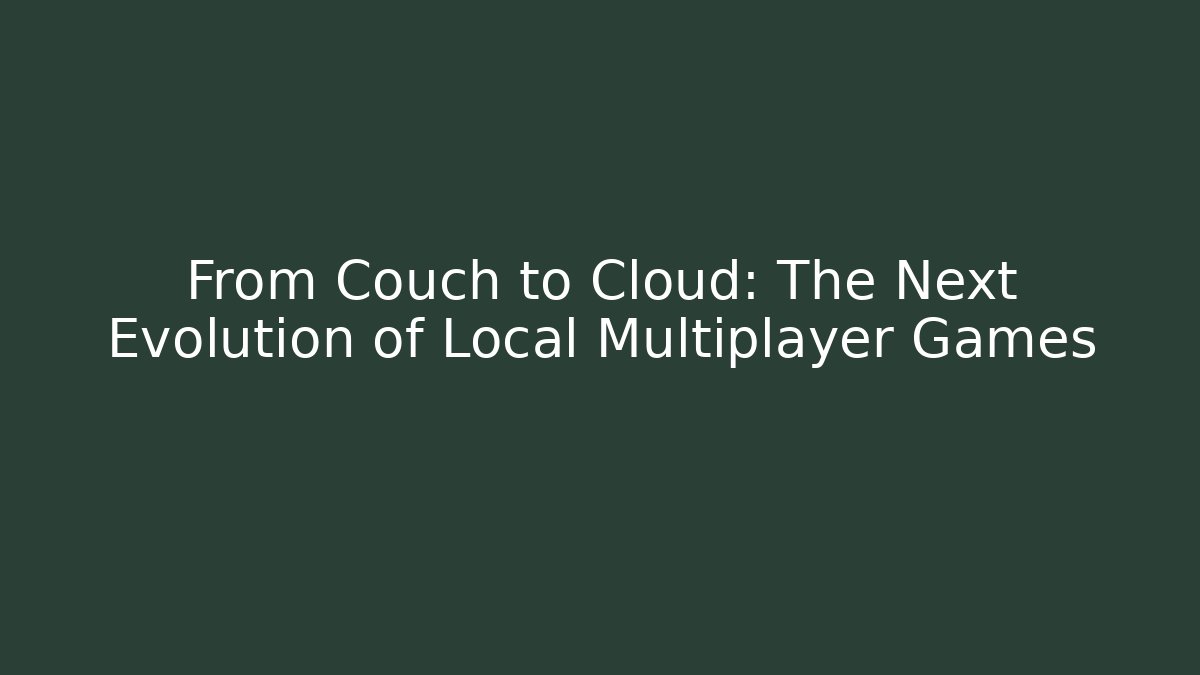 From Couch to Cloud: The Next Evolution of Local Multiplayer Games