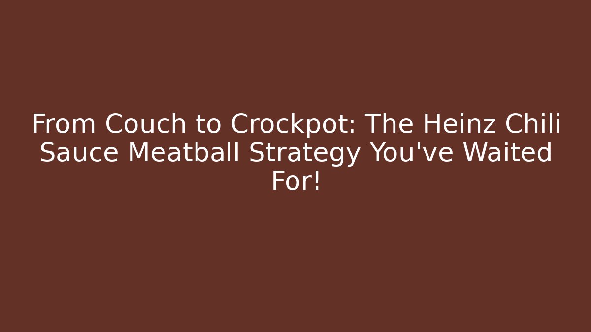 From Couch to Crockpot: The Heinz Chili Sauce Meatball Strategy You’ve Waited For!