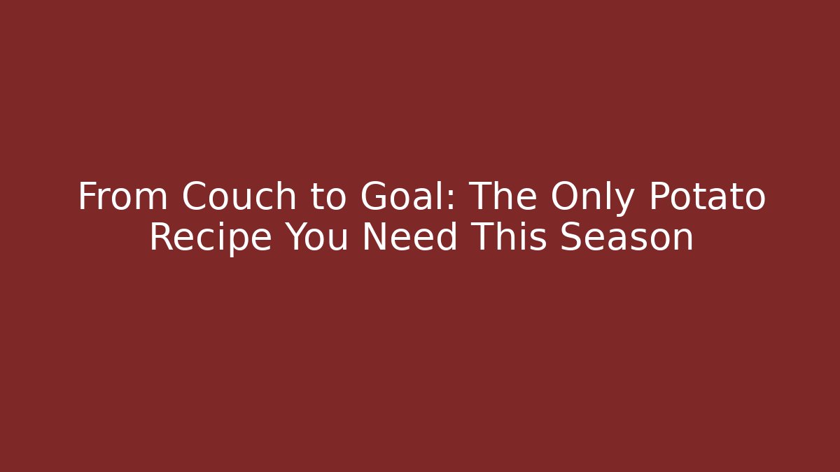 From Couch to Goal: The Only Potato Recipe You Need This Season
