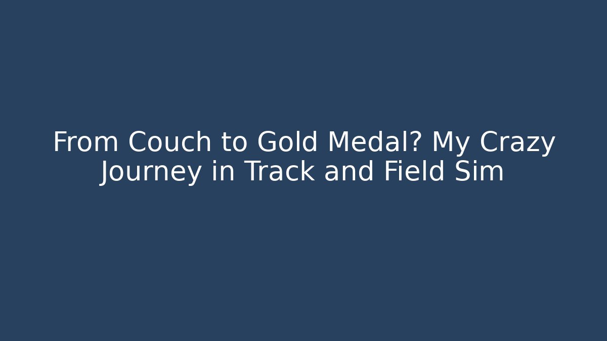 From Couch to Gold Medal? My Crazy Journey in Track and Field Sim