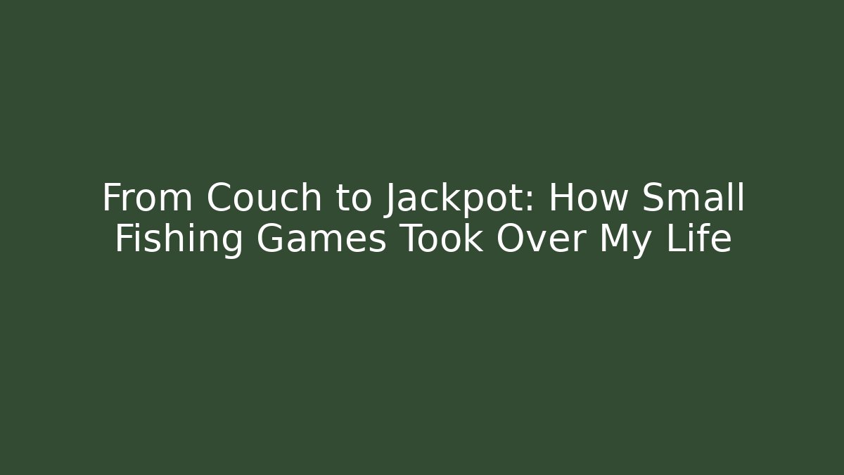 From Couch to Jackpot: How Small Fishing Games Took Over My Life