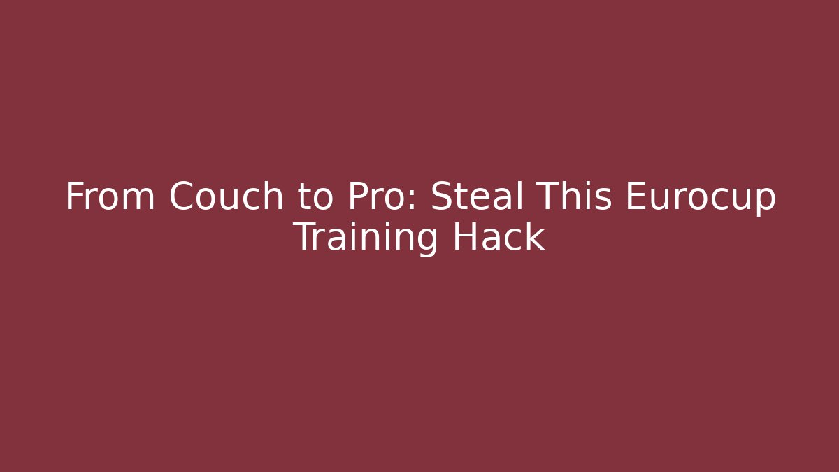 From Couch to Pro: Steal This Eurocup Training Hack