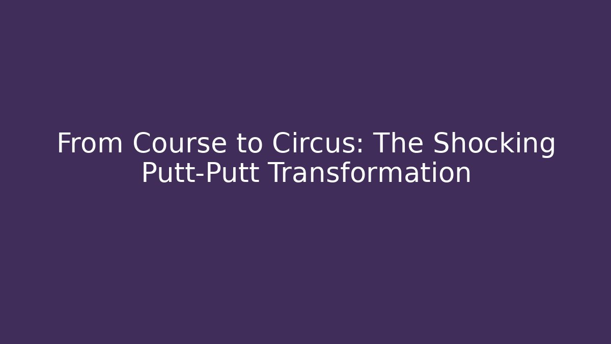 From Course to Circus: The Shocking Putt-Putt Transformation
