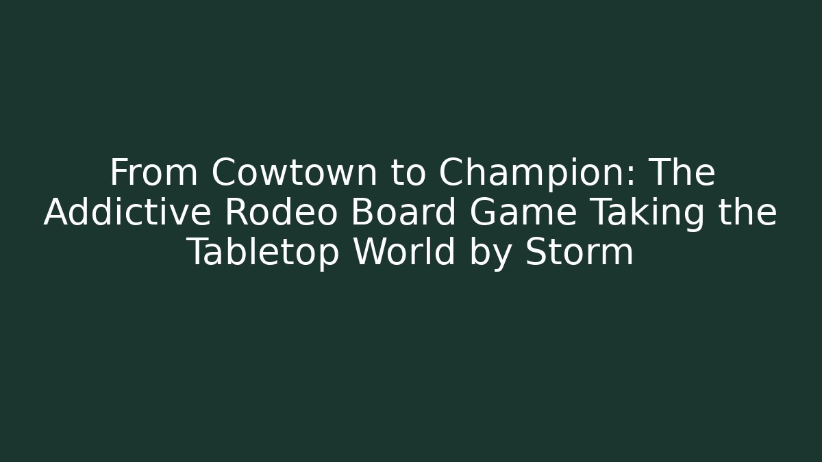 From Cowtown to Champion: The Addictive Rodeo Board Game Taking the Tabletop World by Storm