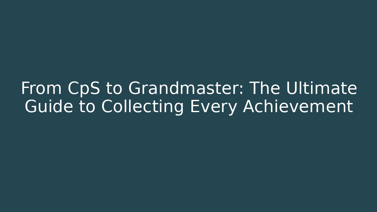 From CpS to Grandmaster: The Ultimate Guide to Collecting Every Achievement