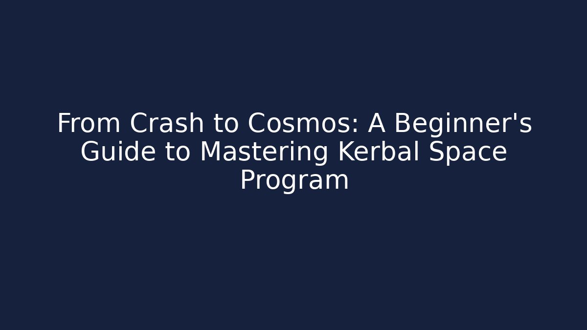 From Crash to Cosmos: A Beginner's Guide to Mastering Kerbal Space Program