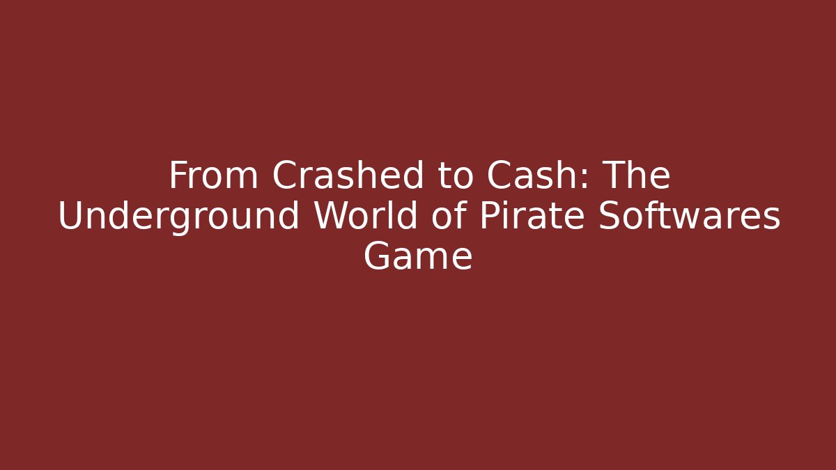 From Crashed to Cash: The Underground World of Pirate Softwares Game