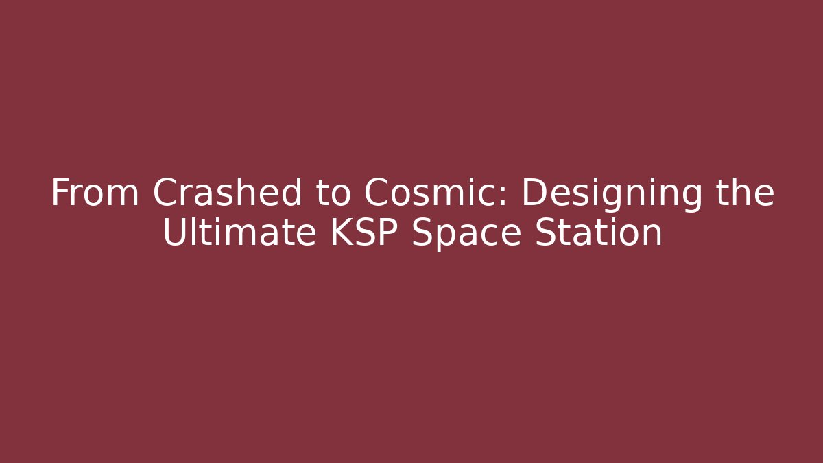 From Crashed to Cosmic: Designing the Ultimate KSP Space Station
