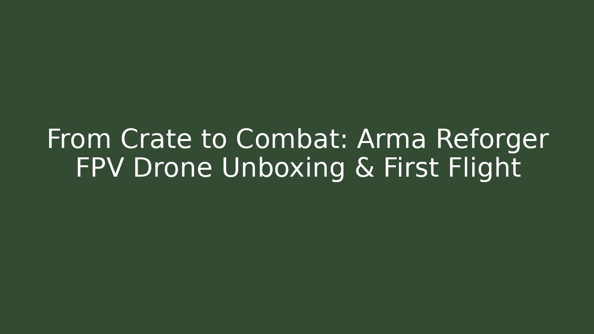 From Crate to Combat: Arma Reforger FPV Drone Unboxing & First Flight