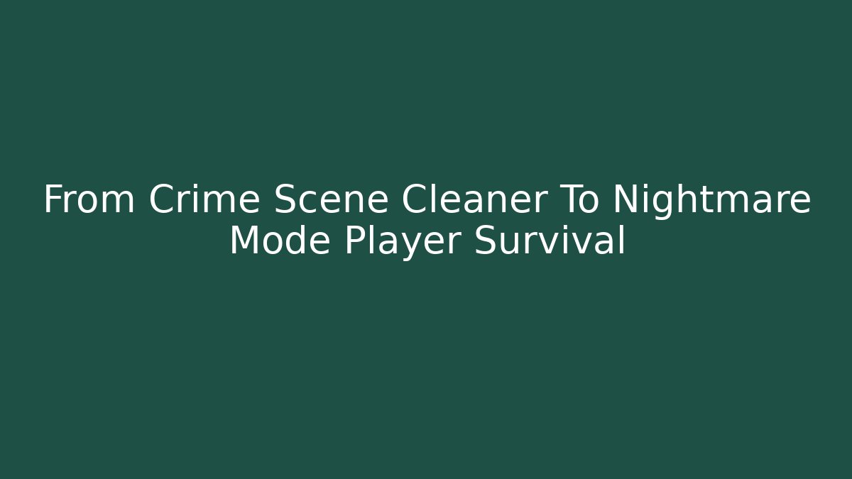 From Crime Scene Cleaner To Nightmare Mode Player Survival