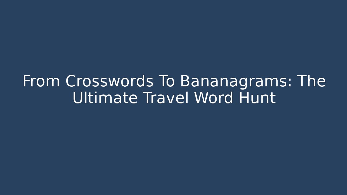 From Crosswords To Bananagrams: The Ultimate Travel Word Hunt