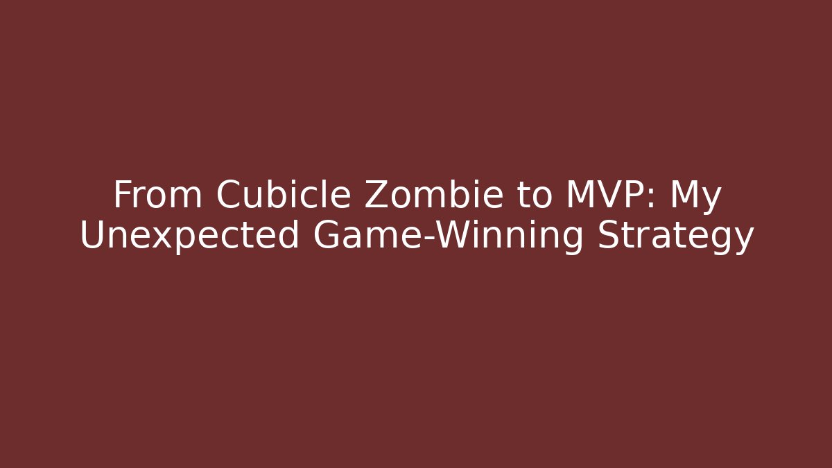 From Cubicle Zombie to MVP: My Unexpected Game-Winning Strategy