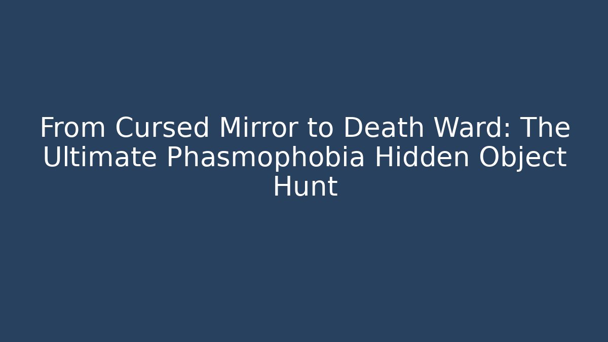 From Cursed Mirror to Death Ward: The Ultimate Phasmophobia Hidden Object Hunt