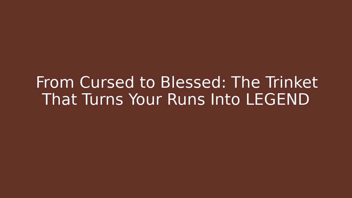 From Cursed to Blessed: The Trinket That Turns Your Runs Into LEGEND