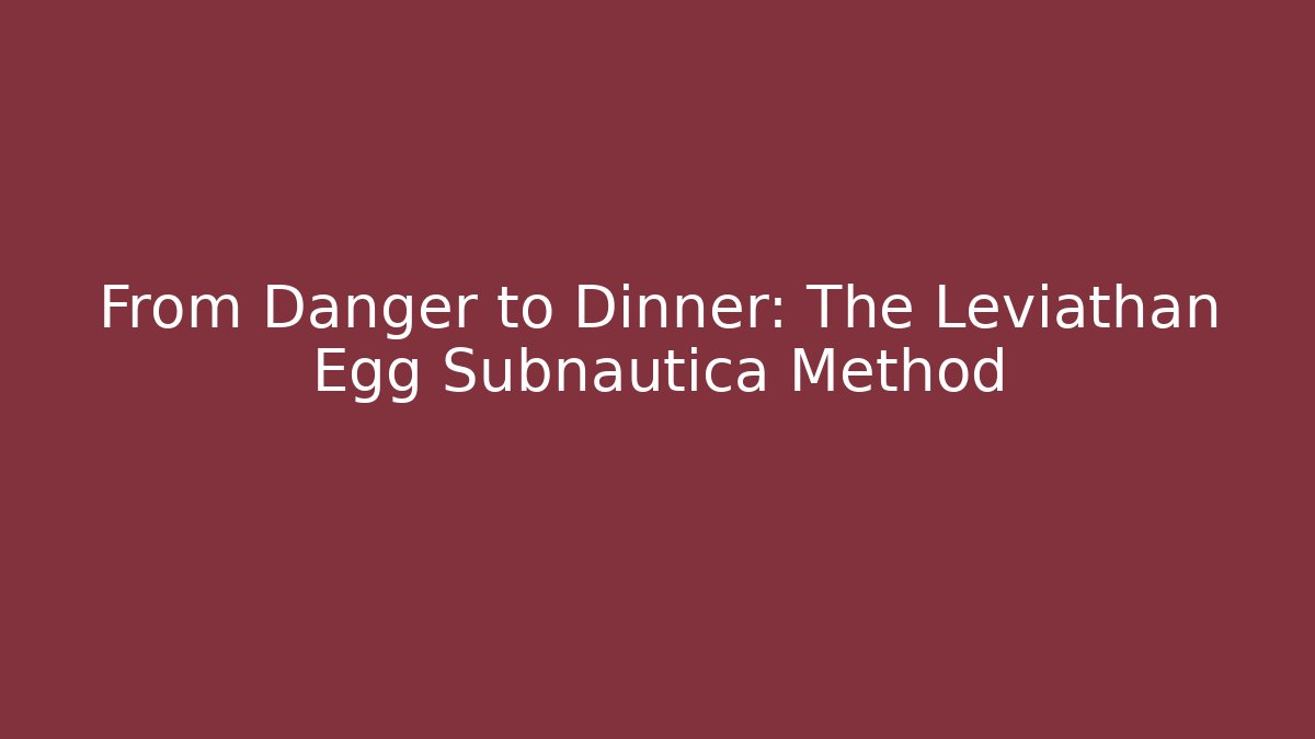 From Danger to Dinner: The Leviathan Egg Subnautica Method