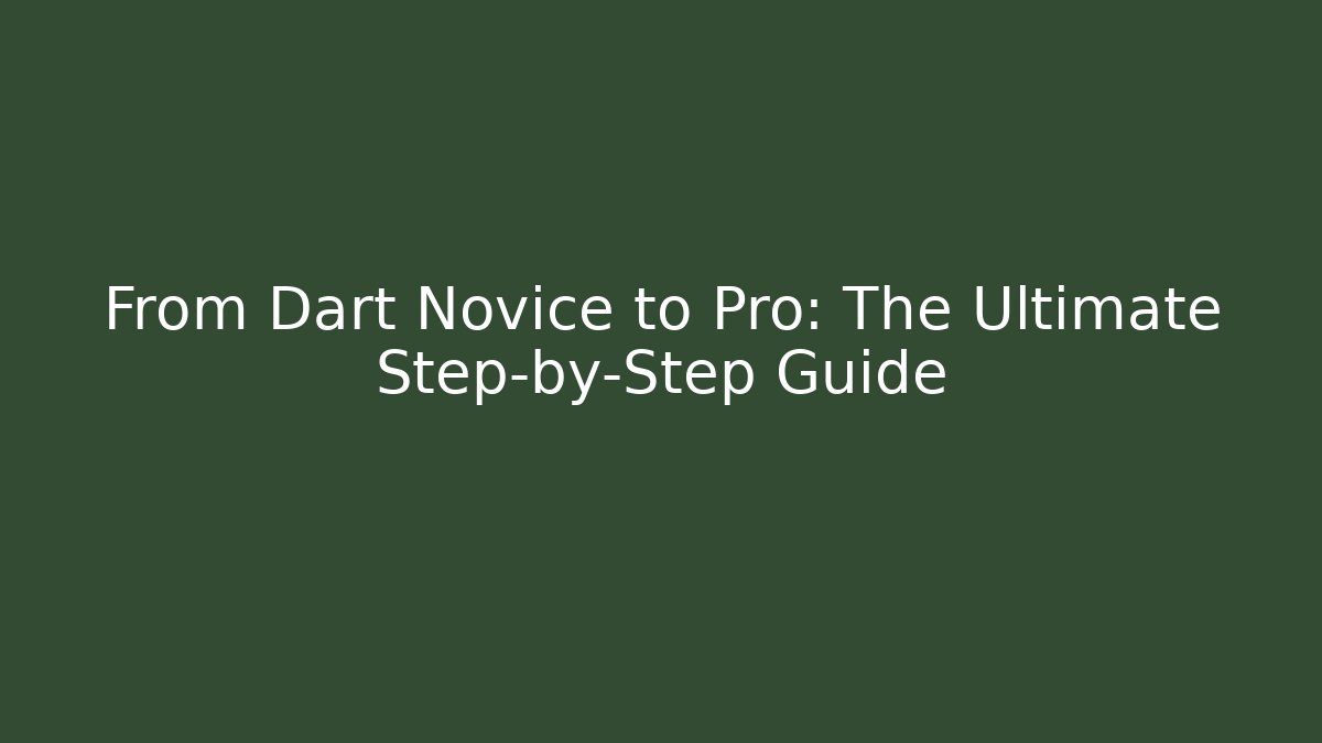 From Dart Novice to Pro: The Ultimate Step-by-Step Guide