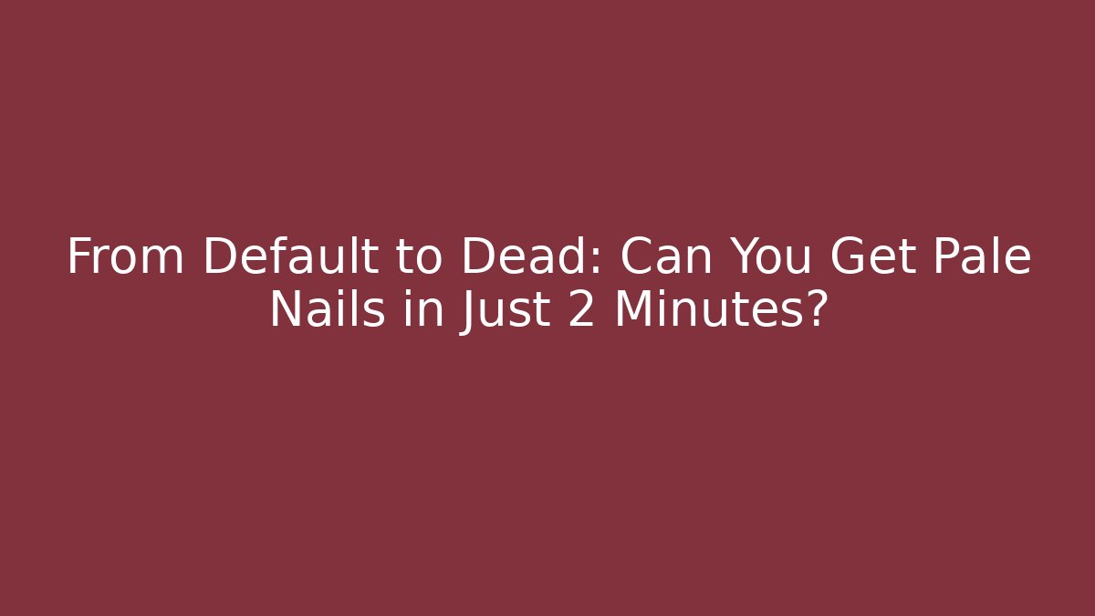 From Default to Dead: Can You Get Pale Nails in Just 2 Minutes?