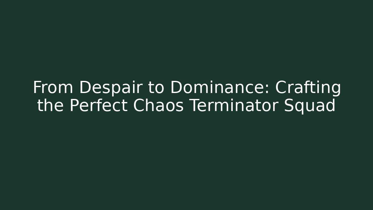 From Despair to Dominance: Crafting the Perfect Chaos Terminator Squad