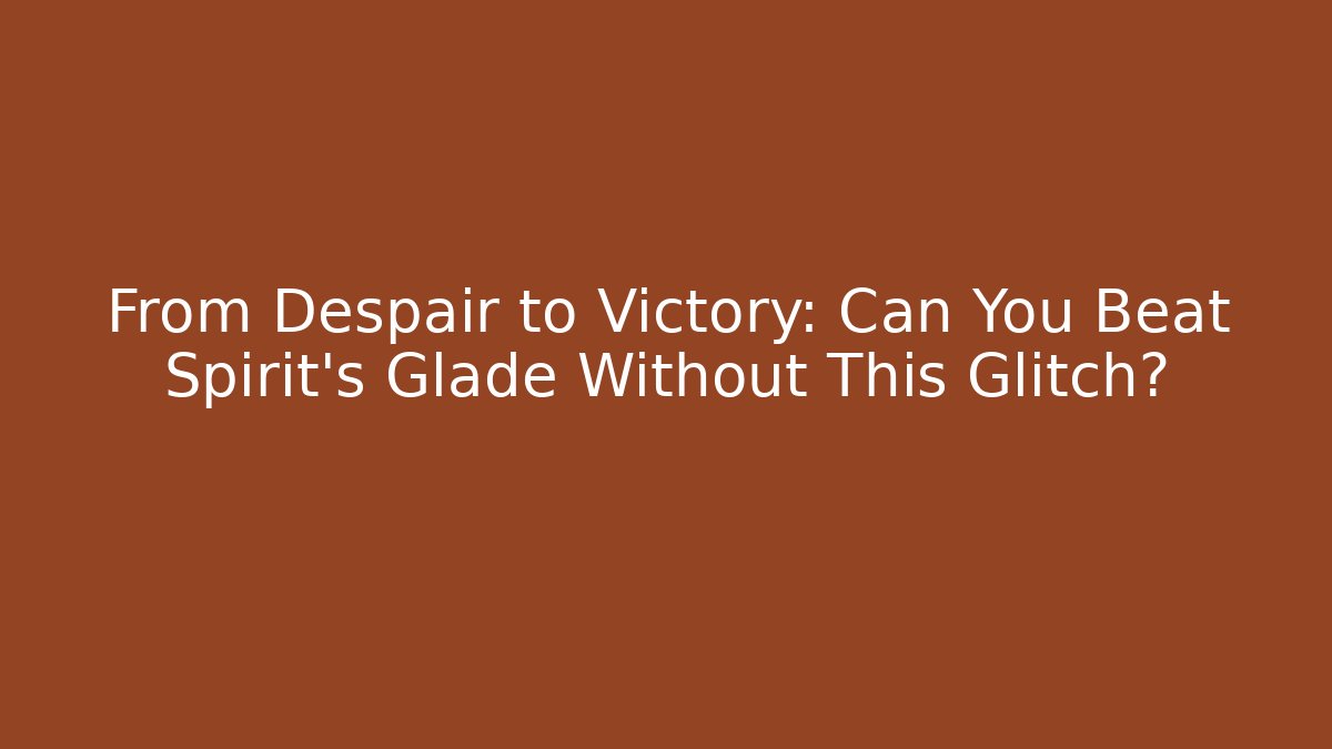 From Despair to Victory: Can You Beat Spirit's Glade Without This Glitch?