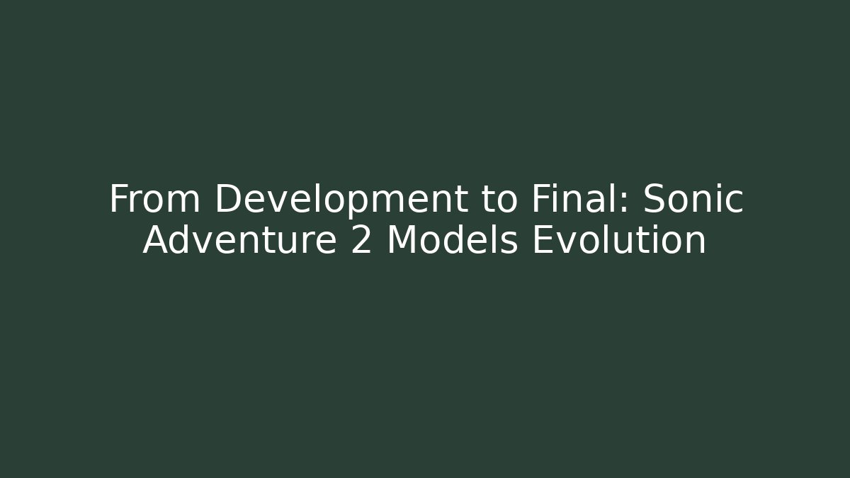 From Development to Final: Sonic Adventure 2 Models Evolution - Critter Realm