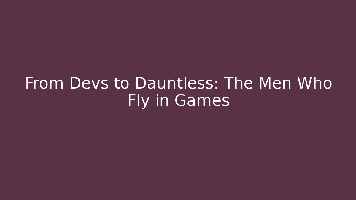 From Devs to Dauntless: The Men Who Fly in Games