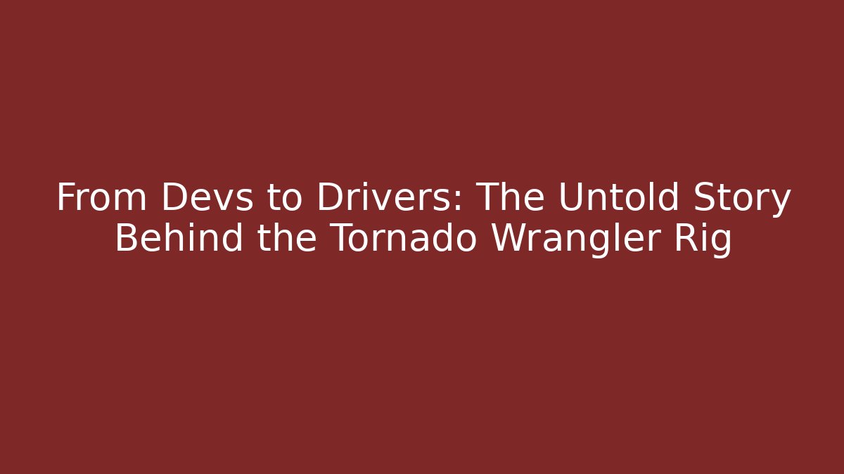 From Devs to Drivers: The Untold Story Behind the Tornado Wrangler Rig