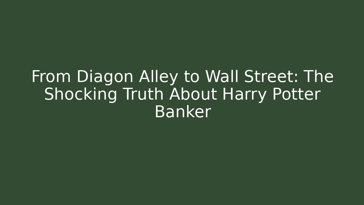 From Diagon Alley to Wall Street: The Shocking Truth About Harry Potter Banker