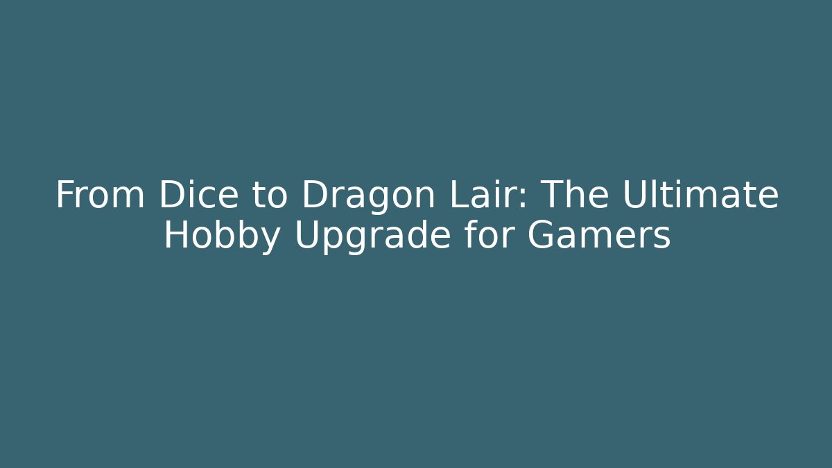 From Dice to Dragon Lair: The Ultimate Hobby Upgrade for Gamers