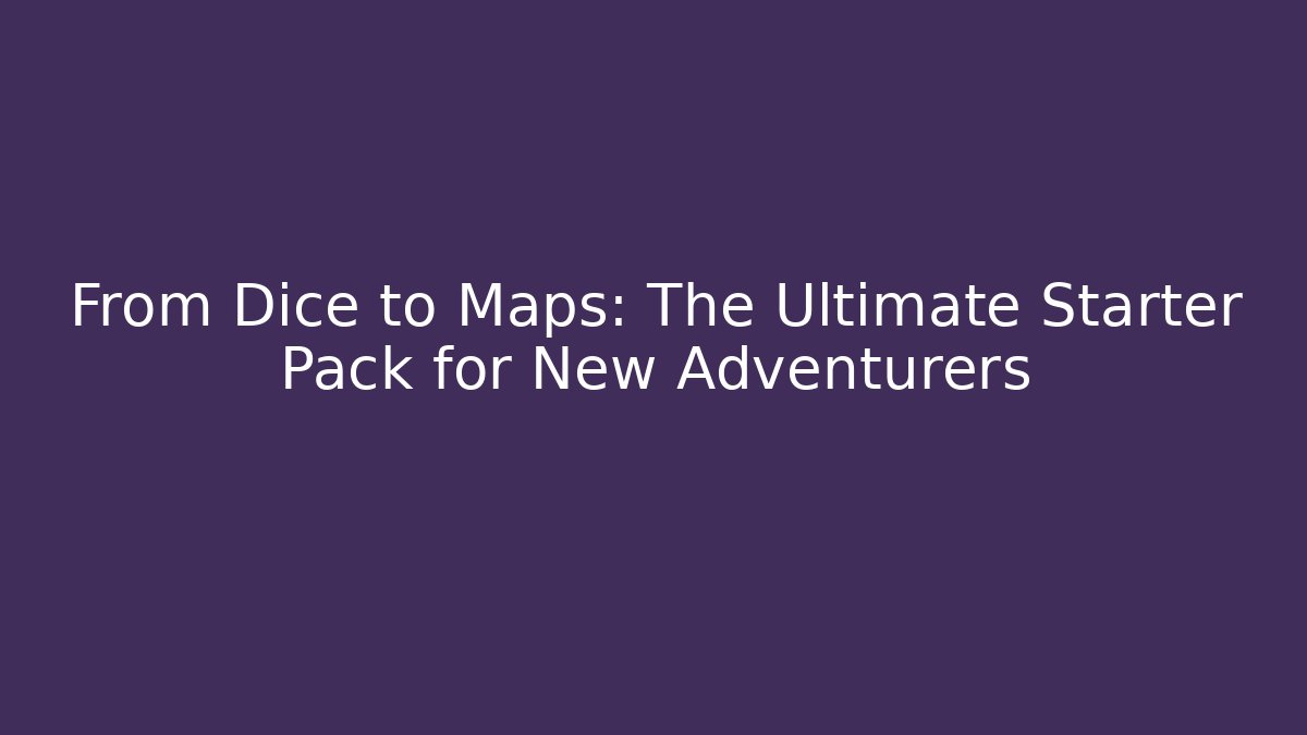 From Dice to Maps: The Ultimate Starter Pack for New Adventurers