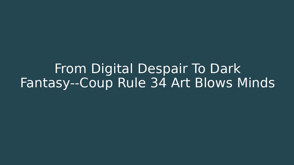 From Digital Despair To Dark Fantasy—Coup Rule 34 Art Blows Minds