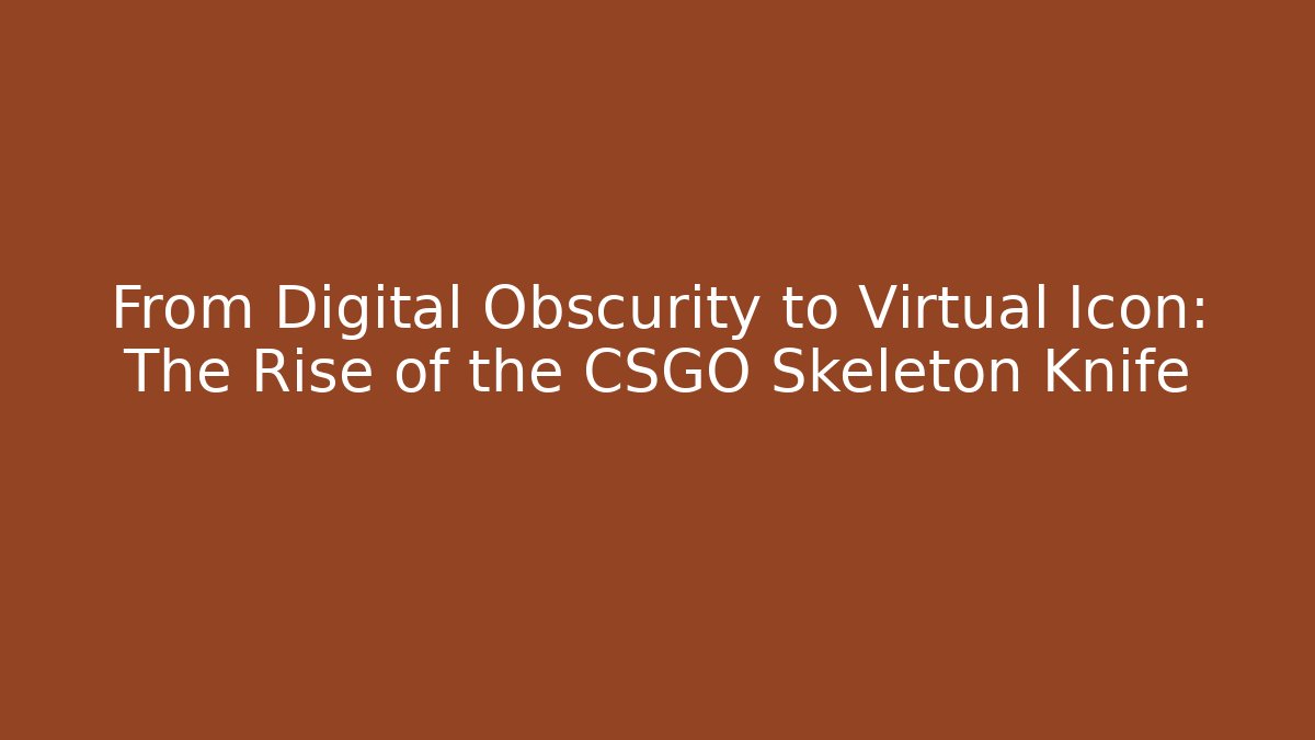 From Digital Obscurity to Virtual Icon: The Rise of the CSGO Skeleton Knife