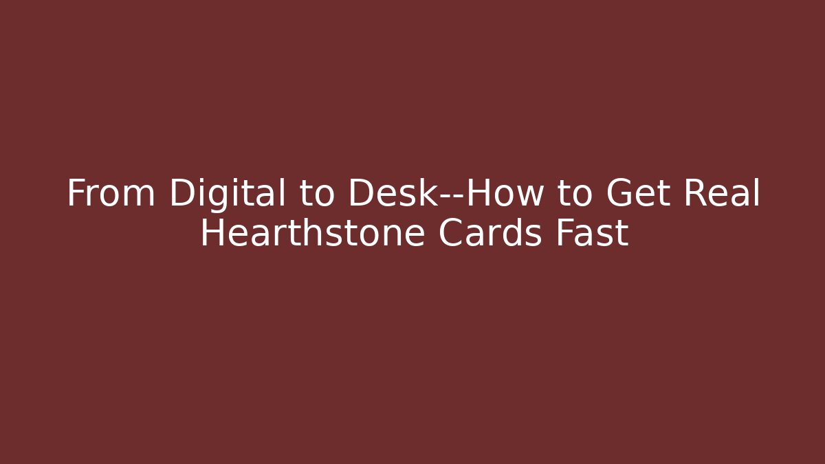 From Digital to Desk—How to Get Real Hearthstone Cards Fast