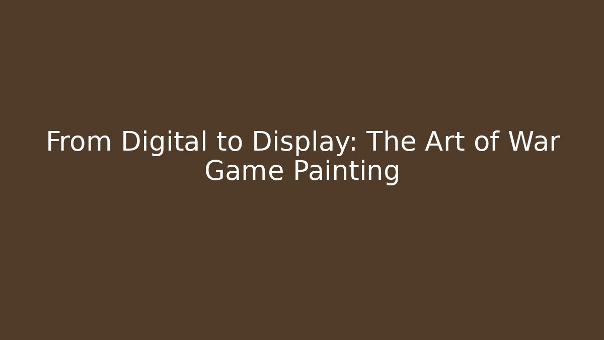 From Digital to Display: The Art of War Game Painting