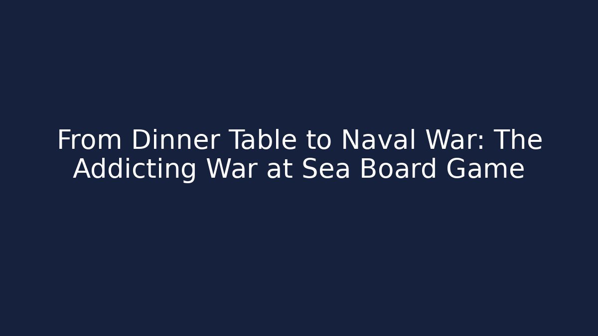 From Dinner Table to Naval War: The Addicting War at Sea Board Game